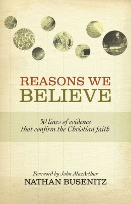 Reasons We Believe: 50 Lines of Evidence That Confirm the Christian Faith Nathan Busenitz and John MacArthur