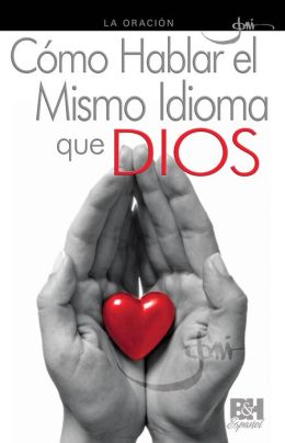 La Oracion: Como Hablar el Mismo Idioma que Dios