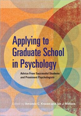 Applying to Graduate School in Psychology: Advice from Successful Students and Prominent Psychologists Amanda C. Kracen and Ian J. Wallace