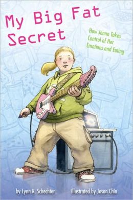 My Big Fat Secret: How Jenna Takes Control of Her Emotions and Eating Lynn R. Schechter and Jason Chin