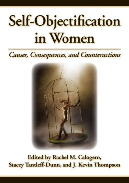 Self-Objectification in Women: Causes, Consequences, and Counteractions Rachel M. Calogero, Stacey Tantleff-Dunn and J. Kevin Thompson