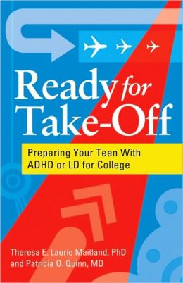 Ready for Take-Off: Preparing Your Teen with ADHD or LD for College Theresa E. Laurie Maitland and Patricia O. Quinn