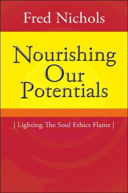 Nourishing Our Potentials: Lighting The Soul Ethics Flame Fred Nichols