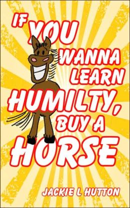 If You Wanna Learn Humilty Buy a Horse
