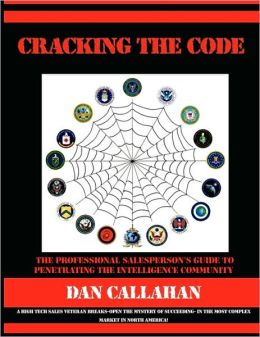 Cracking the Code: The Professional Salespersonacirc;euro; s Guide to Penetrating the Intelligence Community