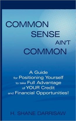 Common Sense Ain't Common: A guide for positioning yourself to take full advantage of your credit and financial opportunities! H. Shane Darrisaw