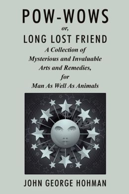Pow-Wows: Long Lost Friend, a Collection of Mysteries and Invaluable Arts and Remedies John George Hohman