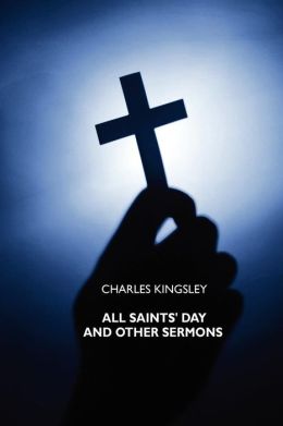 All Saints' Day and Other Sermons Charles Kingsley