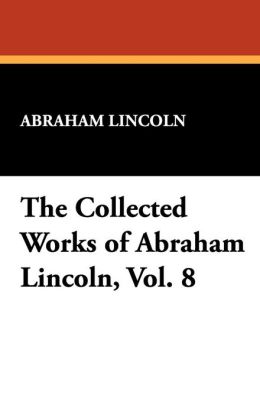 The Collected Works of Abraham Lincoln (Volume 8)