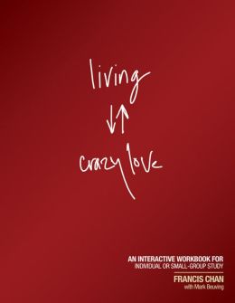 Living Crazy Love: An Interactive Workbook for Individual or Small-Group Study Francis Chan and Mark Beuving