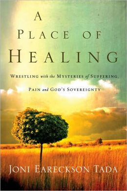 A Place of Healing: Wrestling with the Mysteries of Suffering, Pain, and God's Sovereignty Joni Eareckson Tada
