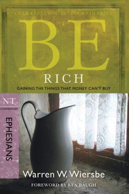 Be Rich (Ephesians): Gaining the Things That Money Can't Buy (The BE Series Commentary) Warren W. Wiersbe