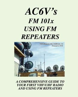 Fm 101X: Using FM Repeaters: Ac6V's Guide To Vhf/Uhf Fm Repeaters And Your First Vhf/Uhf Radio Rodney Dinkins