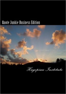 Quote Junkie Business Edition: Quotes That Every Successful Business Person Must Read And Use To Guide Them In Their Careers Hagopian Institute