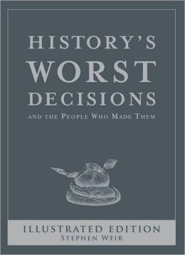 History's Worst Decisions: And the People Who Made Them Stephen Weir