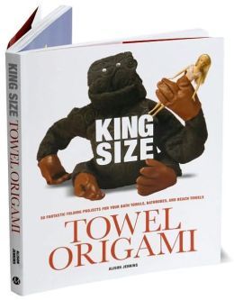 King Size Towel Origami: 50 Fantastic Folding Projects For Your Bath Towels, Beach Towels, Bathrobes and Flannels