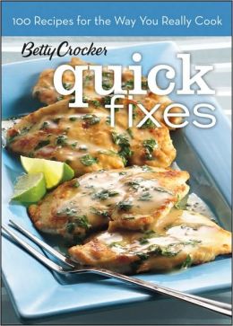 Quick Fixes (Betty Crocker): 100 Recipes for the Way You Really Cook