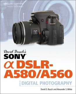 David Busch's Sony Alpha DSLR-A580/A560 Guide to Digital Photography Alexander S. White