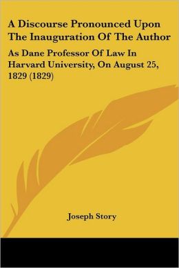 A Discourse Pronounced Upon The Inauguration Of The Author: As Dane Professor Of Law In Harvard University, On August 25, 1829 (1829) Joseph Story