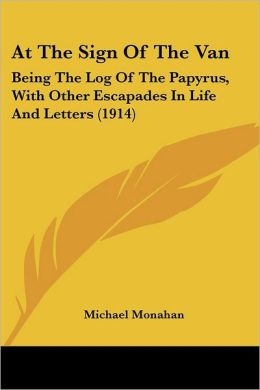 At the Sign of the Van: Being the Log of the Papyrus, With Other Escapades in Life and Letters [1914 ] Michael Monahan