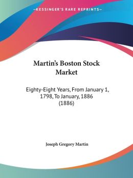 Martin's Boston Stock Market: Eighty-Eight Years, from January 1, 1798, to January, 1886 (1886)