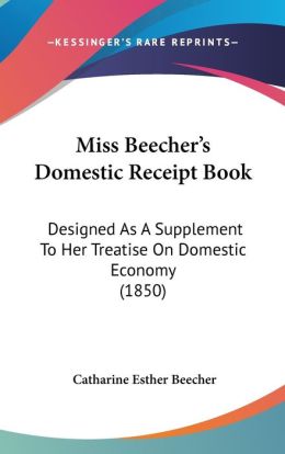 Miss Beecher's Domestic Receipt-Book: Designed as a Supplement to Her Treatise on Domestic Economy