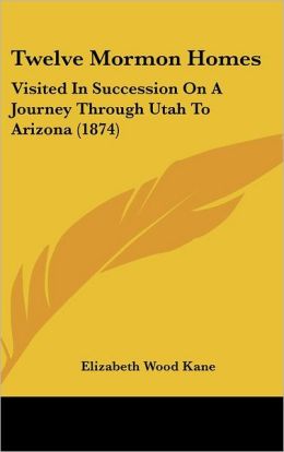 Twelve Mormon Homes: Visited in Succession on a Journey Through Utah to Arizona (1874)