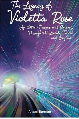 The Legacy Of Violetta Rose: An Inter-Dimensional Journey Through The Lincoln Tunnel And Beyond Arzani Burman
