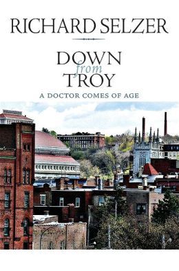 Down from Troy: A Doctor Comes of Age Richard Selzer