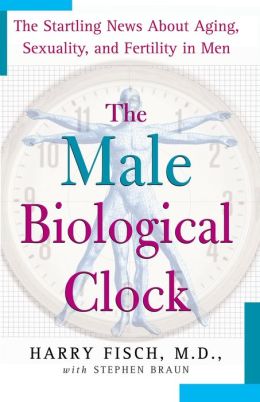 The Male Biological Clock: The Startling News About Aging, Sexuality, and Fertility in Men Harry Fisch and Stephen Braun