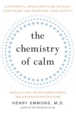 The Chemistry of Calm: A Powerful, Drug-Free Plan to Quiet Your Fears and Overcome Your Anxiety