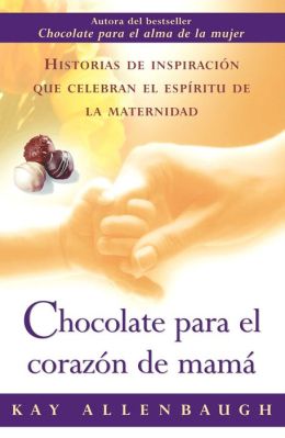 Chocolate para el corazon de mama: Historias de inspiracion que celebran el espiritu de la maternidad (Chocolate for a Mother's Heart)