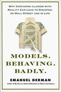 Models.Behaving.Badly.: Why Confusing Illusion with Reality Can Lead to Disaster, on Wall Street and in Life