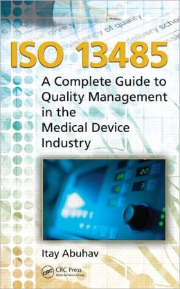 ISO 13485: A Complete Guide to Quality Management in the Medical Device Industry Itay Abuhav