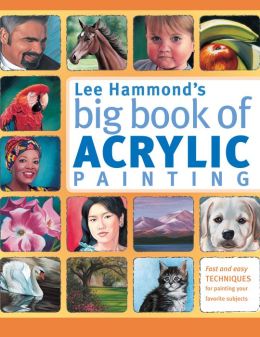 Lee Hammond's Big Book of Acrylic Painting: Fast, easy techniques for painting your favorite subjects Lee Hammond