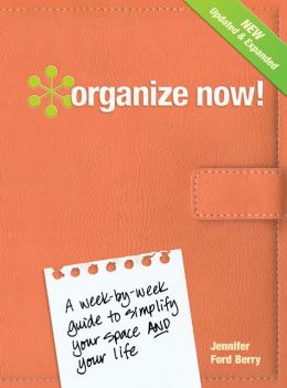 Organize Now!: A Week-by-Week Guide to Simplify Your Space and Your Life Jennifer Ford Berry and Jacqueline Musser