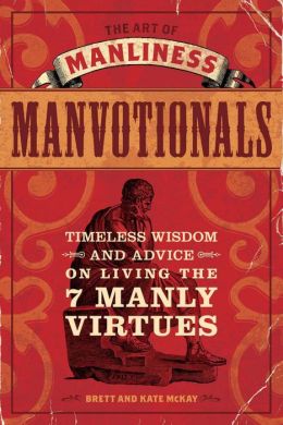 The Art of Manliness - Manvotionals: Timeless Wisdom and Advice on Living the 7 Manly Virtues Brett McKay and Kate McKay