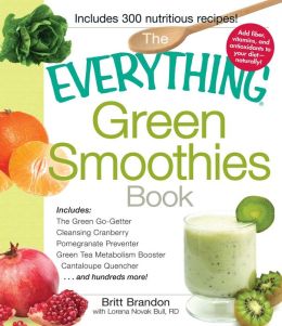 The Everything Green Smoothies Book: Includes The Green Go-Getter, Cleansing Cranberry, Pomegranate Preventer, Green Tea Metabolism booster, Cantaloupe Quencherand hundreds more! (Everything Series) Britt Brandon