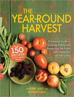 The Year-Round Harvest: A Seasonal Guide to Growing, Eating, and Preserving the Fruits and Vegetables of Your Labor Catherine Abbott