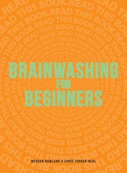 Brainwashing for Beginners: Read This Book. Read This Book. Read This Book.