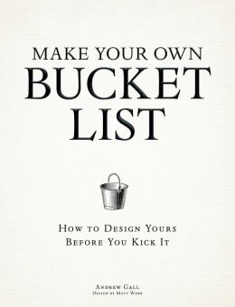 Make Your Own Bucket List: How To Design Yours Before You Kick It Andrew Gall and Matt Webb