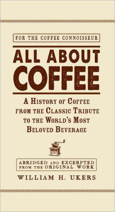 All about Coffee: A History of Coffee from the Classic Tribute to the World's Most Beloved Beverage