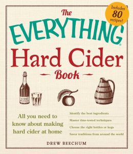 The Everything Hard Cider Book: All you need to know about making hard cider at home (Everything Series) Drew Beechum