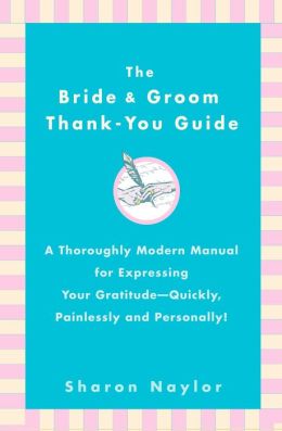 The Bride and Groom Thank-You Guide: A Thoroughly Modern Manual for Expressing Your Gratitude - Quickly, Painlessly and Personally!