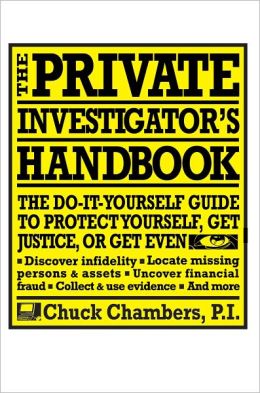 The Private Investigator Handbook : The Do-It-Yourself Guide to Protect Yourself, Get Justice, or Get Even Chuck Chambers
