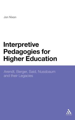 Interpretive Pedagogies for Higher Education: Arendt, Berger, Said, Nussbaum and their Legacies Jon Nixon