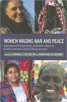 Women Waging War and Peace: International Perspectives of Women's roles in Conflict and Post-Conflict Reconstruction Maneshka Eliatamby