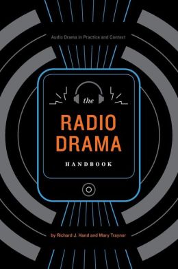 Radio Drama Handbook: Audio Drama in Context and Practice (Audio Drama in Practice and Context) Richard J. Hand and Mary Traynor
