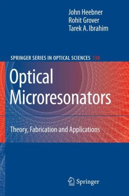 Optical Microresonators Theory Fabrication and Applications John Heebner, Rohit Grover, Tarek Ibrahim