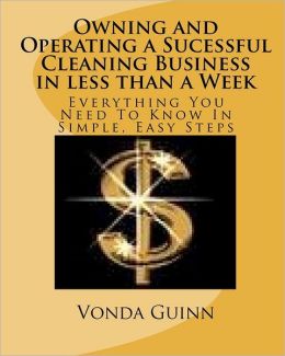 Owning and Operating a Sucessful Cleaning Business in less than a Week: Everything You Need To Know In Simple, Easy Steps Vonda Guinn